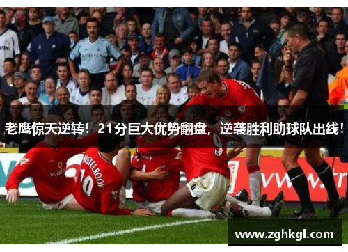老鹰惊天逆转！21分巨大优势翻盘，逆袭胜利助球队出线！