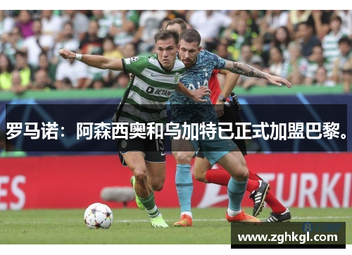 罗马诺：阿森西奥和乌加特已正式加盟巴黎。